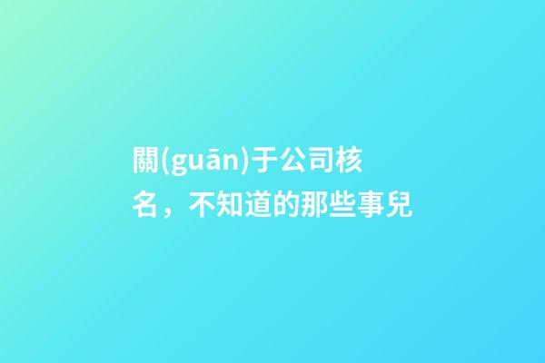關(guān)于公司核名，不知道的那些事兒-第1張-公司起名-玄機(jī)派