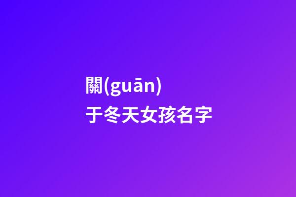 關(guān)于冬天女孩名字(冬天里的女孩好名字)-第1張-女孩起名-玄機(jī)派
