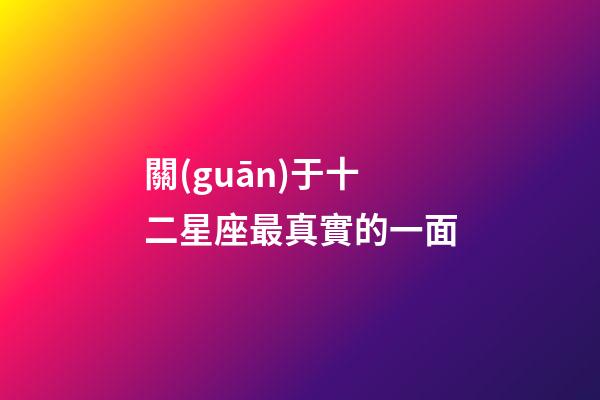 關(guān)于十二星座最真實的一面-第1張-星座運勢-玄機(jī)派