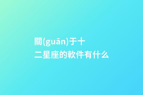 關(guān)于十二星座的軟件有什么-第1張-星座運勢-玄機派