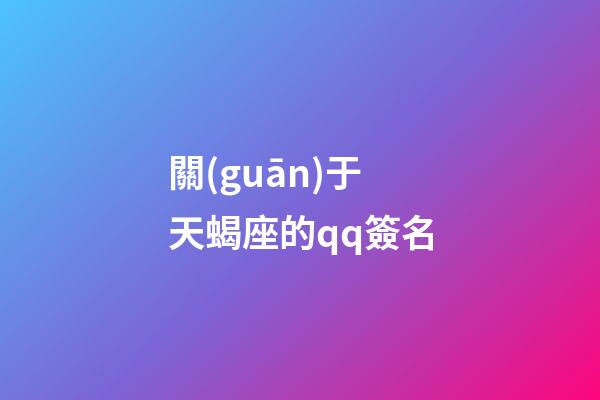 關(guān)于天蝎座的qq簽名-第1張-星座運(yùn)勢(shì)-玄機(jī)派