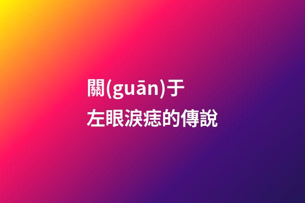 關(guān)于左眼淚痣的傳說