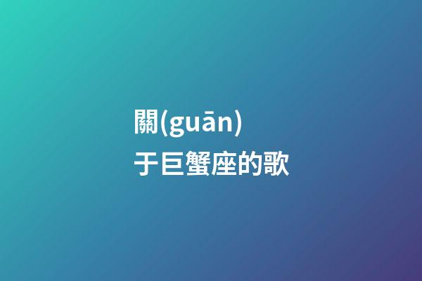 關(guān)于巨蟹座的歌-第1張-星座運(yùn)勢(shì)-玄機(jī)派