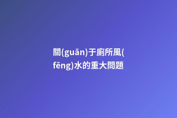 關(guān)于廁所風(fēng)水的重大問題