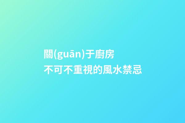 關(guān)于廚房不可不重視的風水禁忌