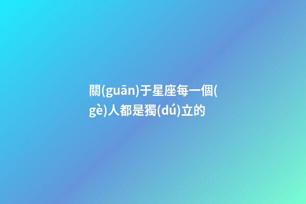 關(guān)于星座每一個(gè)人都是獨(dú)立的-第1張-星座運(yùn)勢-玄機(jī)派