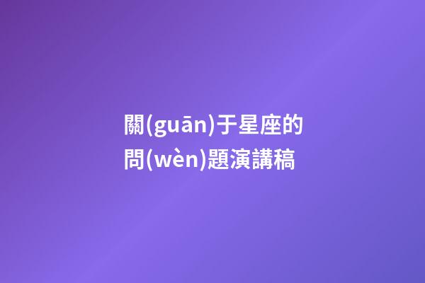 關(guān)于星座的問(wèn)題演講稿-第1張-星座運(yùn)勢(shì)-玄機(jī)派
