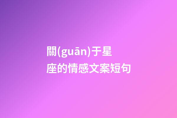 關(guān)于星座的情感文案短句-第1張-星座運(yùn)勢-玄機(jī)派