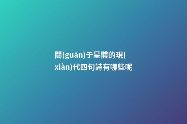 關(guān)于星體的現(xiàn)代四句詩有哪些呢