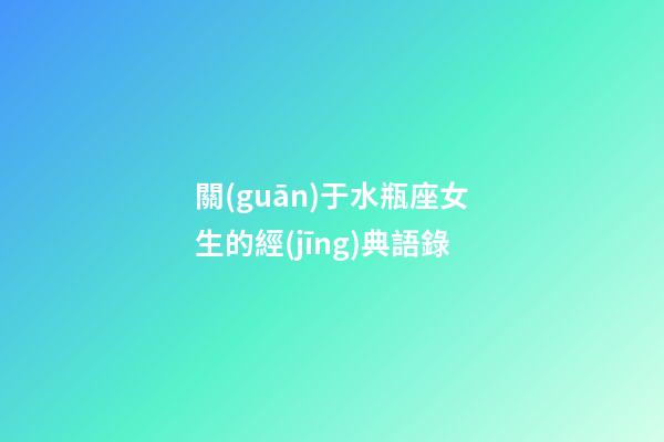 關(guān)于水瓶座女生的經(jīng)典語錄-第1張-星座運(yùn)勢-玄機(jī)派