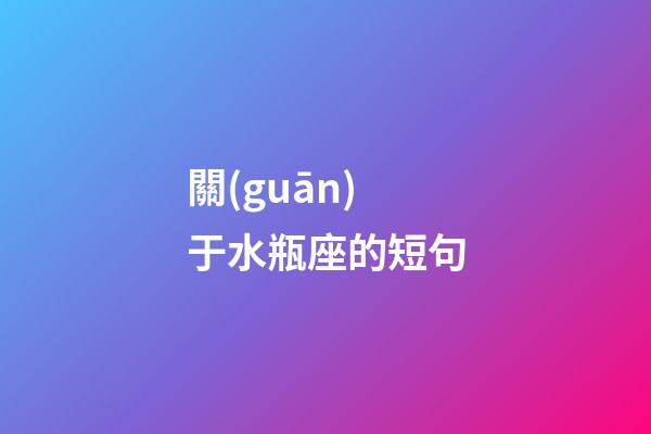 關(guān)于水瓶座的短句-第1張-星座運勢-玄機派