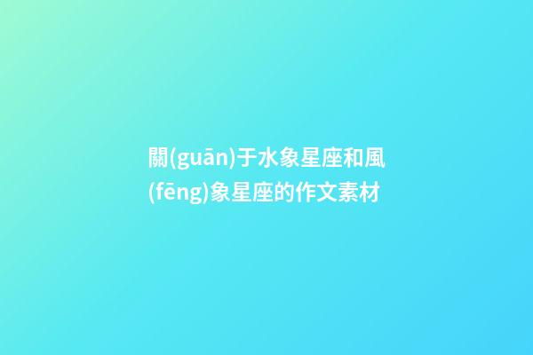 關(guān)于水象星座和風(fēng)象星座的作文素材