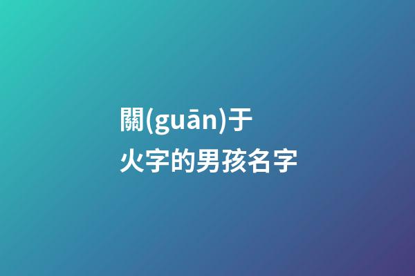 關(guān)于火字的男孩名字(帶火字的男寶寶名字)-第1張-男孩起名-玄機派