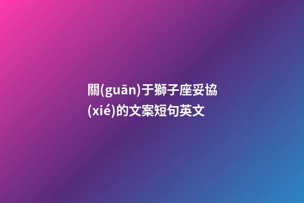 關(guān)于獅子座妥協(xié)的文案短句英文-第1張-星座運勢-玄機派
