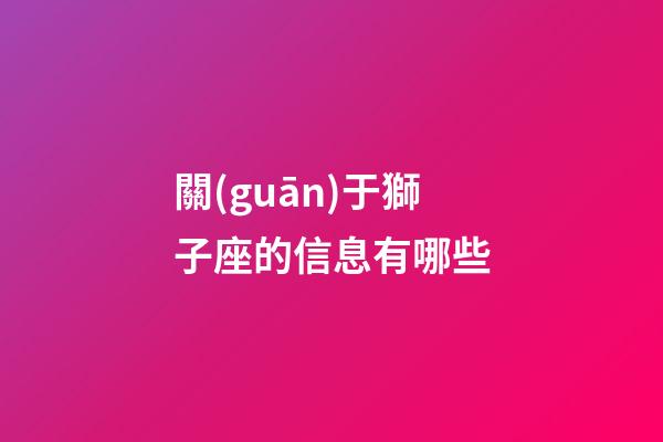 關(guān)于獅子座的信息有哪些-第1張-星座運(yùn)勢-玄機(jī)派