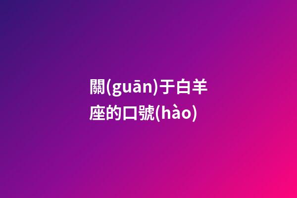 關(guān)于白羊座的口號(hào)-第1張-星座運(yùn)勢-玄機(jī)派