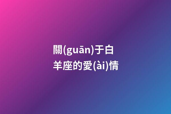 關(guān)于白羊座的愛(ài)情-第1張-星座運(yùn)勢(shì)-玄機(jī)派