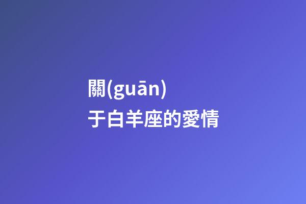 關(guān)于白羊座的愛情-第1張-星座運(yùn)勢(shì)-玄機(jī)派