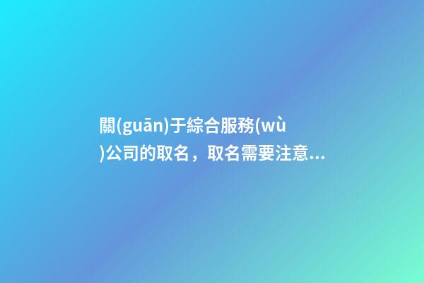 關(guān)于綜合服務(wù)公司的取名，取名需要注意什么？-第1張-公司起名-玄機(jī)派