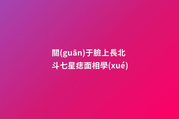 關(guān)于臉上長北斗七星痣面相學(xué)