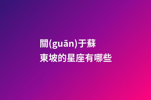 關(guān)于蘇東坡的星座有哪些-第1張-星座運(yùn)勢(shì)-玄機(jī)派