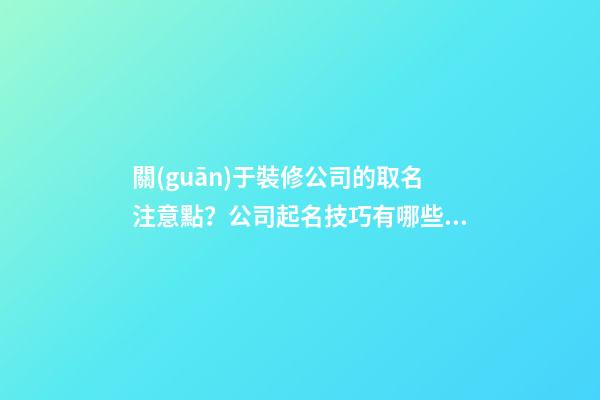 關(guān)于裝修公司的取名注意點？公司起名技巧有哪些？-第1張-公司起名-玄機派