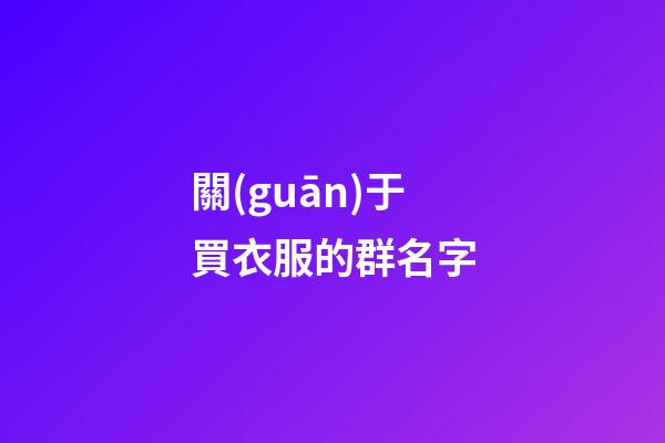 關(guān)于買衣服的群名字-第1張-公司起名-玄機(jī)派