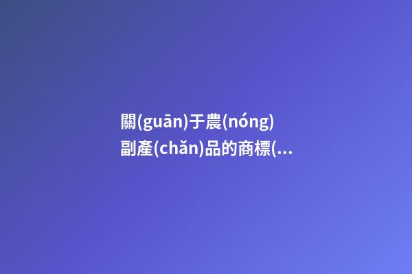 關(guān)于農(nóng)副產(chǎn)品的商標(biāo)名字大全，農(nóng)副產(chǎn)品商標(biāo)起名原則-第1張-商標(biāo)起名-玄機(jī)派