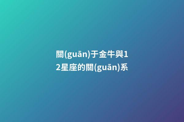 關(guān)于金牛與12星座的關(guān)系-第1張-星座運(yùn)勢(shì)-玄機(jī)派