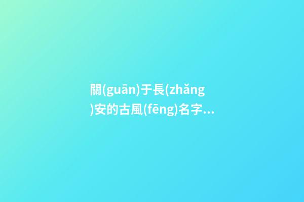 關(guān)于長(zhǎng)安的古風(fēng)名字(關(guān)于長(zhǎng)安的古風(fēng)名字有哪些)