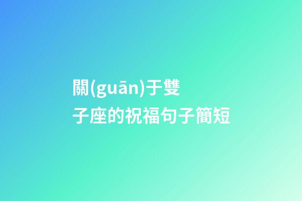 關(guān)于雙子座的祝福句子簡短-第1張-星座運(yùn)勢-玄機(jī)派