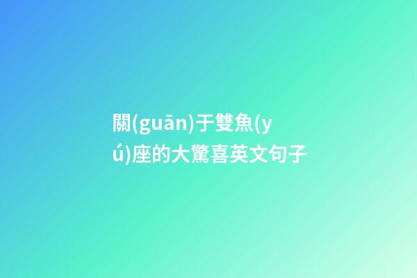 關(guān)于雙魚(yú)座的大驚喜英文句子-第1張-星座運(yùn)勢(shì)-玄機(jī)派