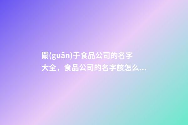 關(guān)于食品公司的名字大全，食品公司的名字該怎么取？-第1張-公司起名-玄機(jī)派