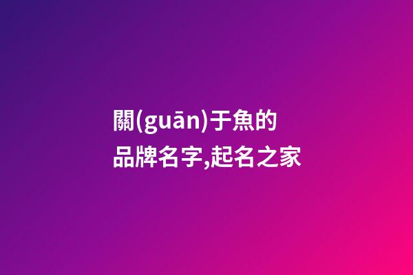 關(guān)于魚的品牌名字,起名之家-第1張-商標起名-玄機派