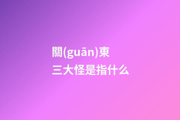 關(guān)東三大怪是指什么?