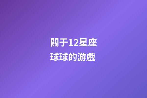 關于12星座球球的游戲-第1張-星座運勢-玄機派