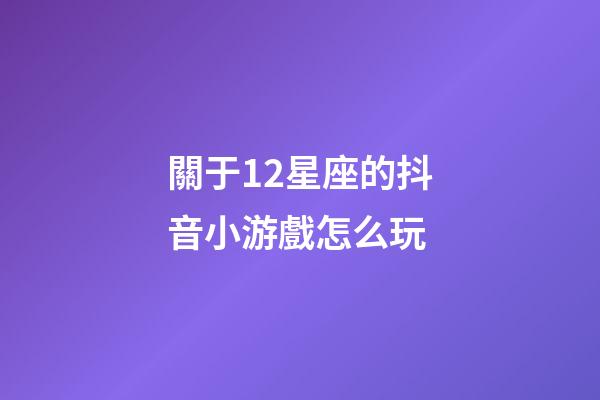 關于12星座的抖音小游戲怎么玩-第1張-星座運勢-玄機派
