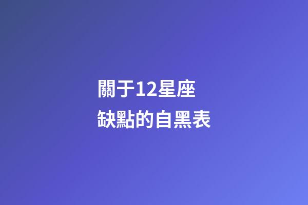 關于12星座缺點的自黑表-第1張-星座運勢-玄機派