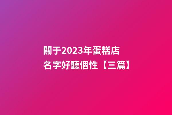 關于2023年蛋糕店名字好聽個性【三篇】-第1張-店鋪起名-玄機派
