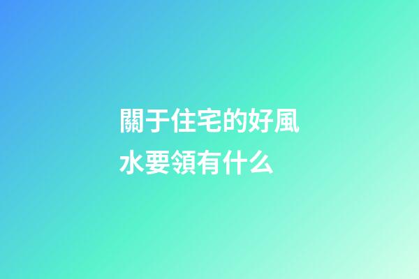 關于住宅的好風水要領有什么