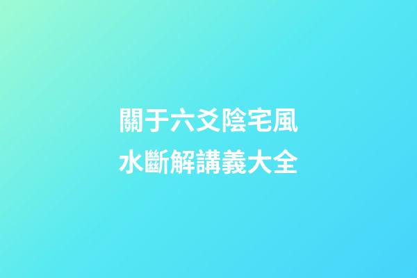 關于六爻陰宅風水斷解講義大全