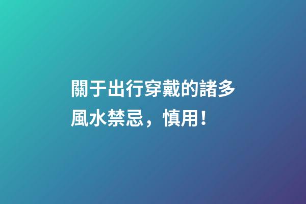 關于出行穿戴的諸多風水禁忌，慎用！