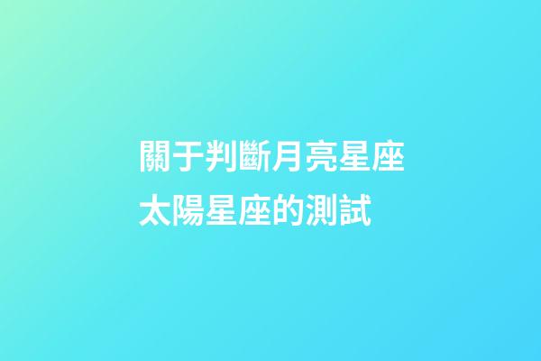 關于判斷月亮星座太陽星座的測試-第1張-星座運勢-玄機派