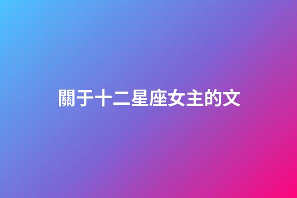 關于十二星座女主的文-第1張-星座運勢-玄機派