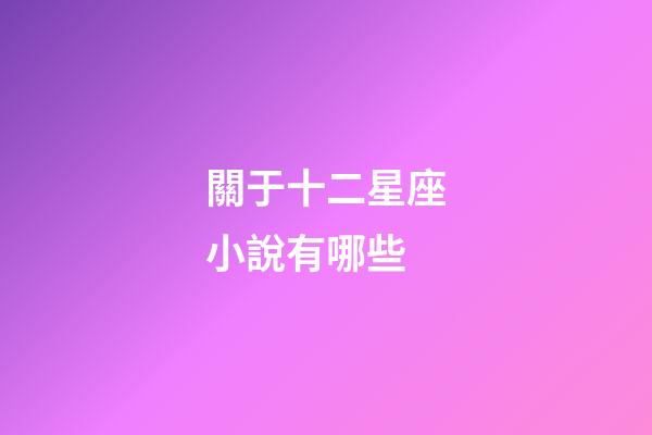 關于十二星座小說有哪些-第1張-星座運勢-玄機派
