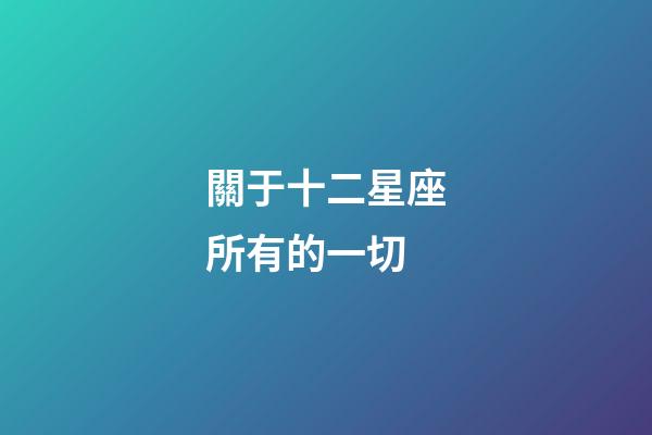 關于十二星座所有的一切-第1張-星座運勢-玄機派