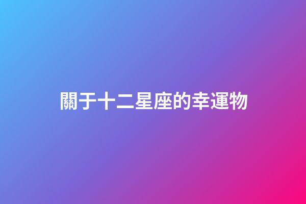 關于十二星座的幸運物-第1張-星座運勢-玄機派