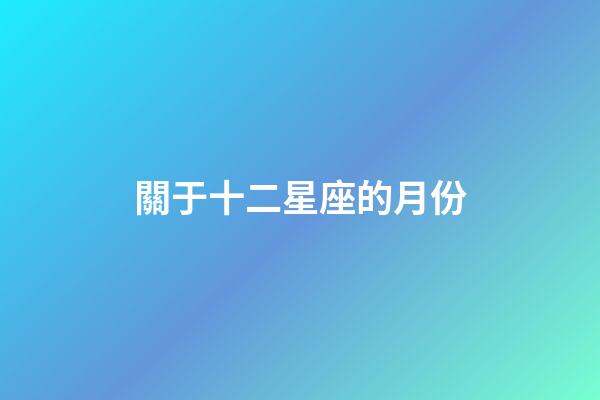關于十二星座的月份-第1張-星座運勢-玄機派