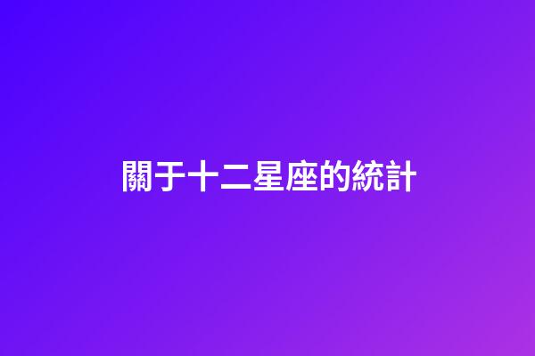 關于十二星座的統計-第1張-星座運勢-玄機派