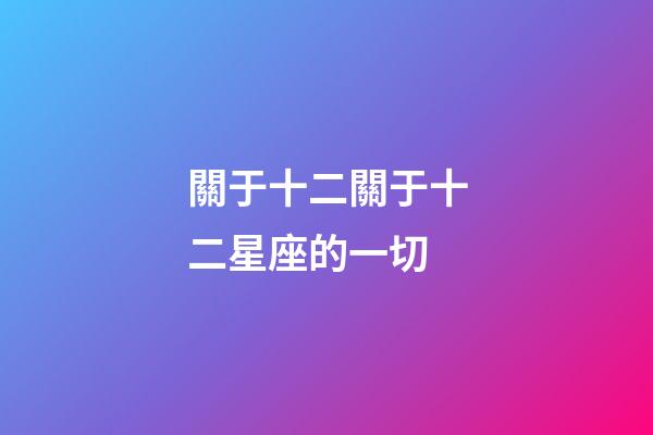 關于十二關于十二星座的一切-第1張-星座運勢-玄機派